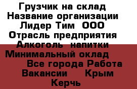 Грузчик на склад › Название организации ­ Лидер Тим, ООО › Отрасль предприятия ­ Алкоголь, напитки › Минимальный оклад ­ 20 500 - Все города Работа » Вакансии   . Крым,Керчь